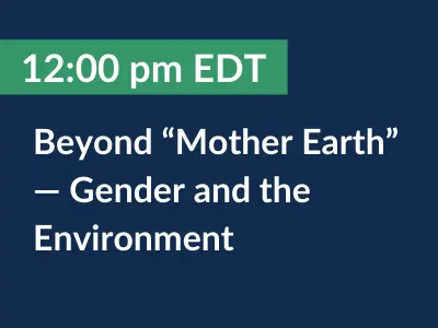 12:00 pm EDT. Beyond "Mother Earth" — Gender and the Environment. 